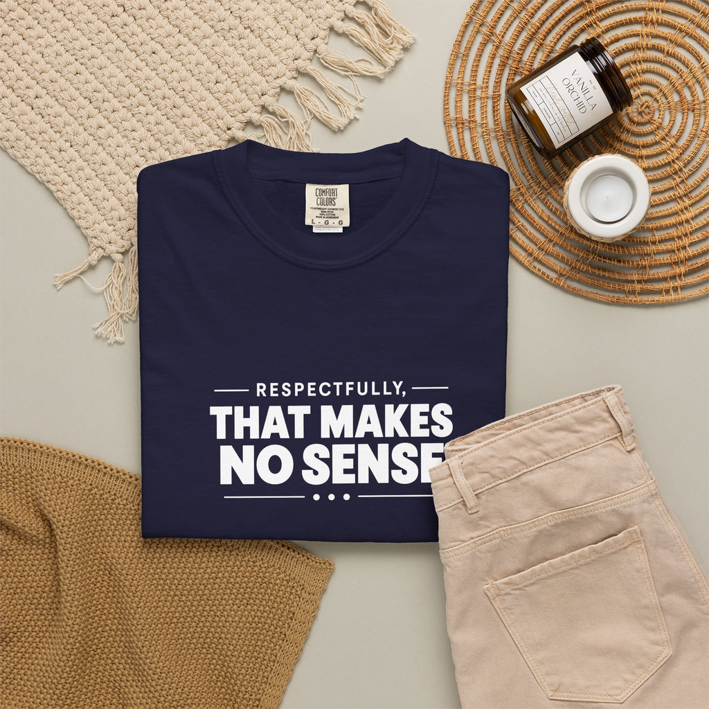 Respectfully, That Makes No Sense Garment-Dyed Graphic T-Shirt