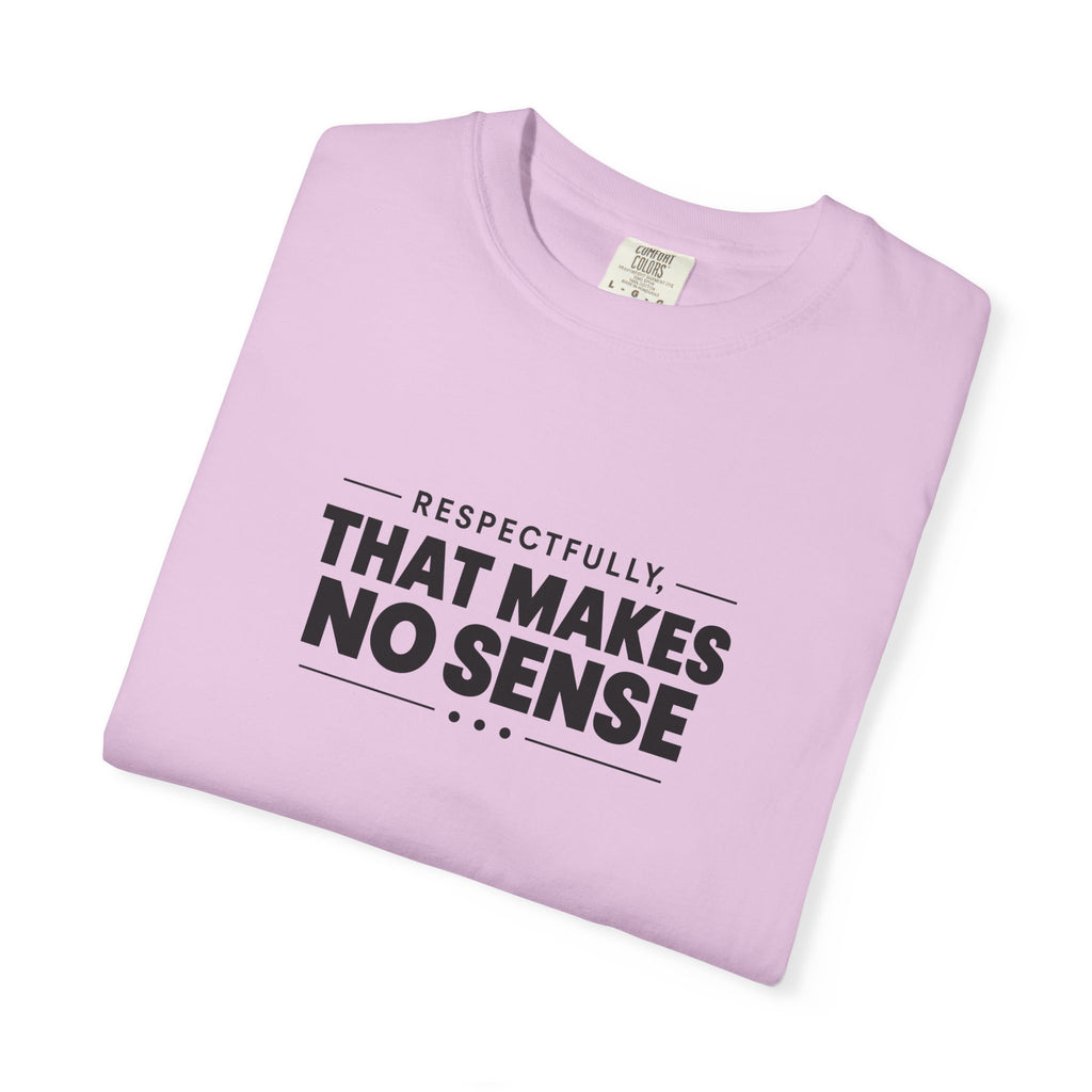 Respectfully, That Makes No Sense Garment-Dyed Graphic T-Shirt