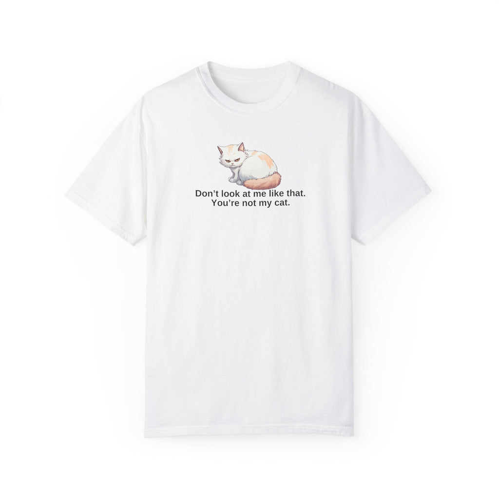 Don’t Look at Me Like That, You’re Not My Cat Unisex Garment-Dyed T-Shirt Printify