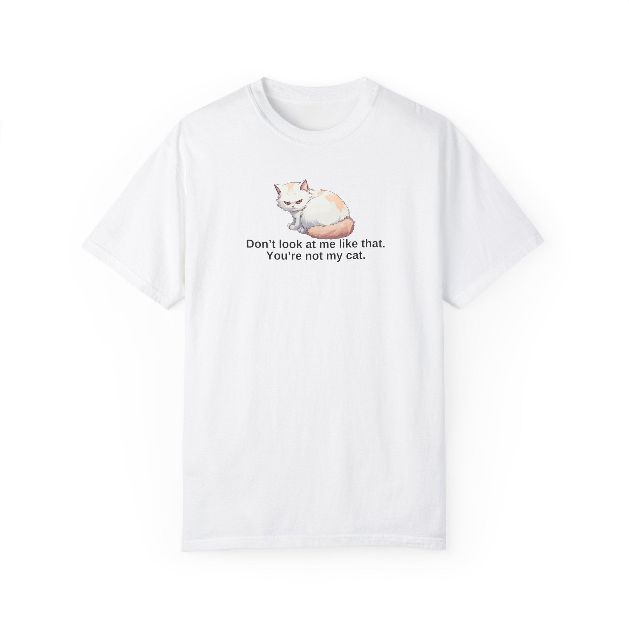Don’t Look at Me Like That, You’re Not My Cat Unisex Garment-Dyed T-Shirt Printify