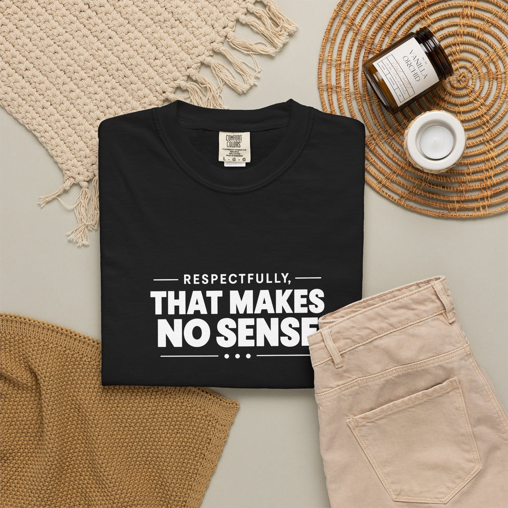 Respectfully, That Makes No Sense Garment-Dyed Graphic T-Shirt