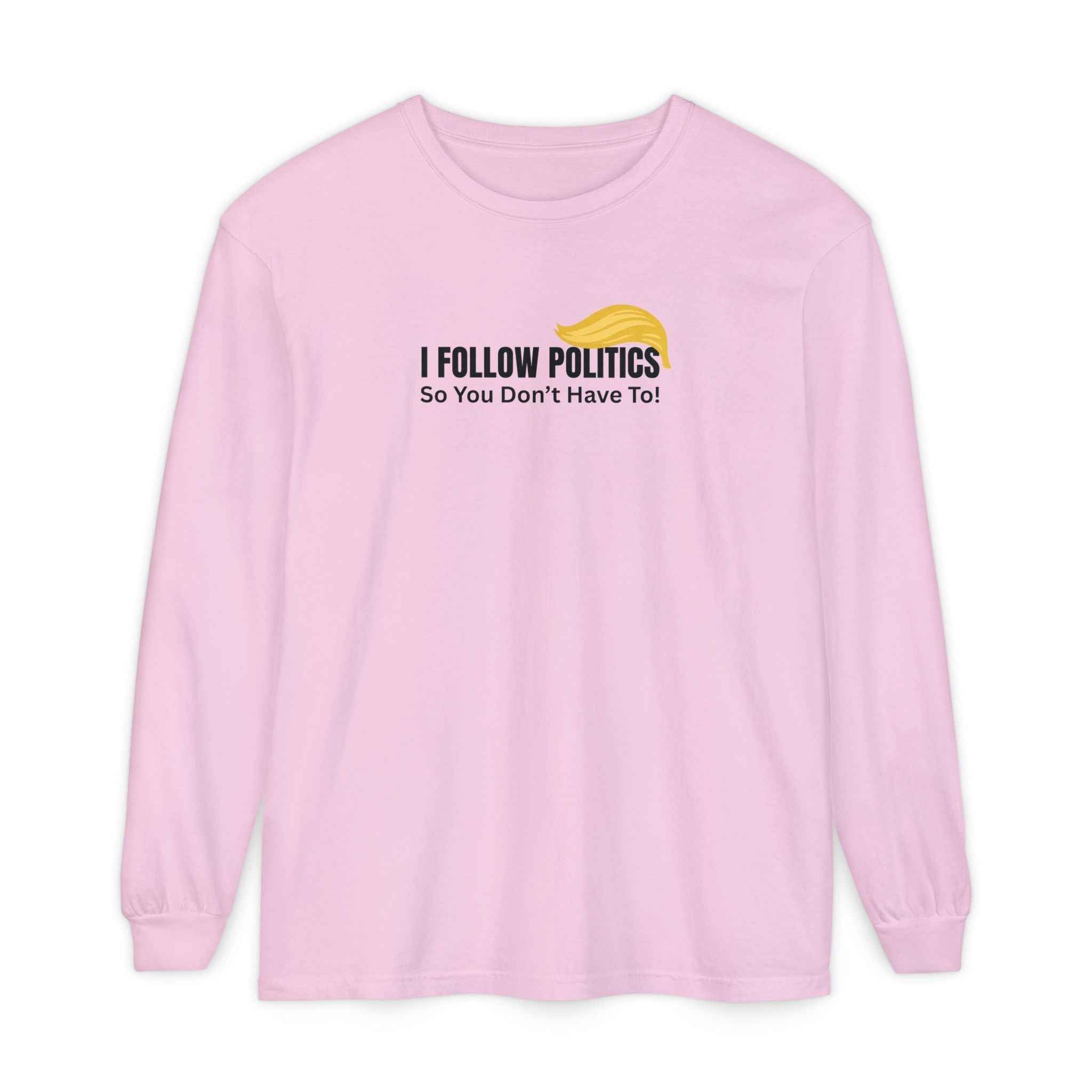 “I Follow Politics So You Don’t Have To.” Long Sleeve Tee